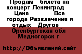 Продам 2 билета на концерт“Ленинград “ › Цена ­ 10 000 - Все города Развлечения и отдых » Другое   . Оренбургская обл.,Медногорск г.